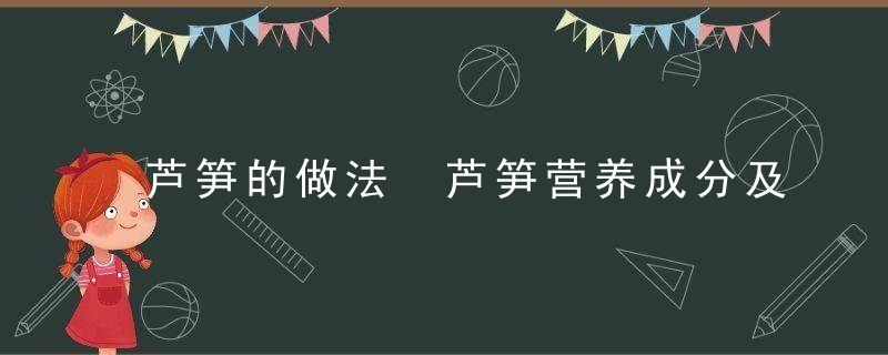 芦笋的做法 芦笋营养成分及价值有哪些